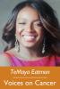 TeMaya Eatmon, Voices on Cancer